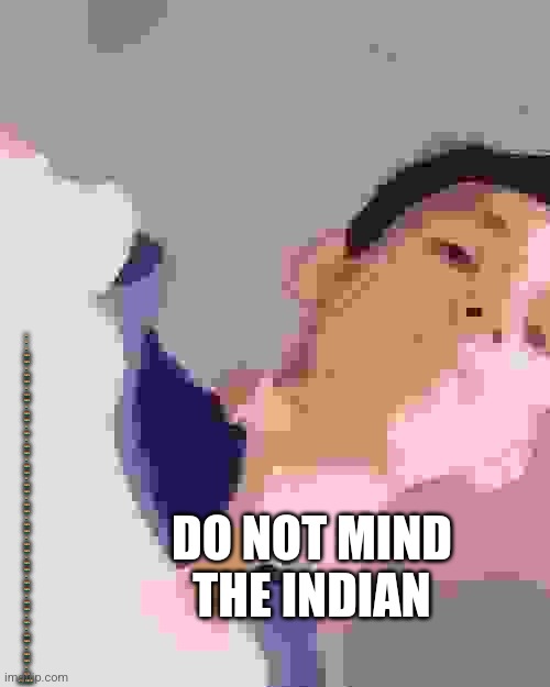 DO NOT MIND THE INDIAN ?? ?? ?? ?? ?? ?? ?? ?? ?? ?? ?? ?? ?? ?? ?? ?? ?? ?? ?? ?? ?? ?? ?? ?? ?? ?? ?? ?? ?? ?? ?? ?? ?? ?? ?? ?? ?? ?? ??  | made w/ Imgflip meme maker