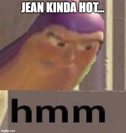 Buzz Lightyear Hmm | JEAN KINDA HOT... | image tagged in buzz lightyear hmm | made w/ Imgflip meme maker