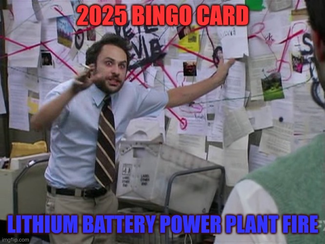 Seriously, are you kidding me? | 2025 BINGO CARD; LITHIUM BATTERY POWER PLANT FIRE | image tagged in charlie conspiracy always sunny in philidelphia | made w/ Imgflip meme maker