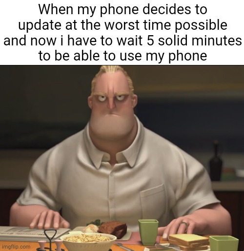 The most annoying thing ever | When my phone decides to update at the worst time possible and now i have to wait 5 solid minutes
to be able to use my phone | image tagged in mr incredible staring | made w/ Imgflip meme maker