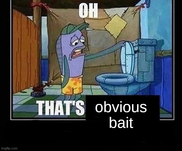 Oh that’s | obvious bait | image tagged in oh that s | made w/ Imgflip meme maker