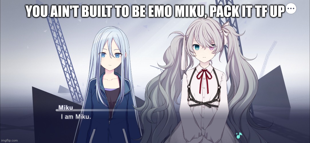 YOU AIN'T BUILT TO BE EMO MIKU, PACK IT TF UP | made w/ Imgflip meme maker