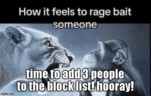 rela | time to add 3 people to the block list! hooray! | image tagged in rela | made w/ Imgflip meme maker