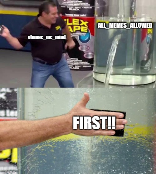 Ah Did It!! | ALL_MEMES_ALLOWED; change_me_mind; FIRST!! | image tagged in flex tape | made w/ Imgflip meme maker