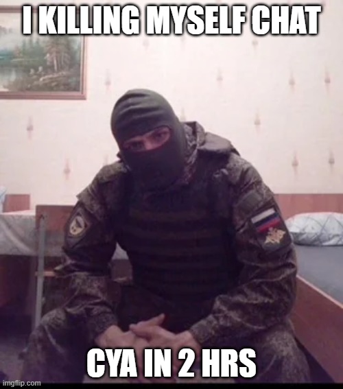 :3 | I KILLING MYSELF CHAT; CYA IN 2 HRS | image tagged in russian soldier guy | made w/ Imgflip meme maker