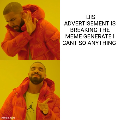 Drake Hotline Bling | TJIS ADVERTISEMENT IS BREAKING THE MEME GENERATE I CANT SO ANYTHING | image tagged in memes,drake hotline bling | made w/ Imgflip meme maker