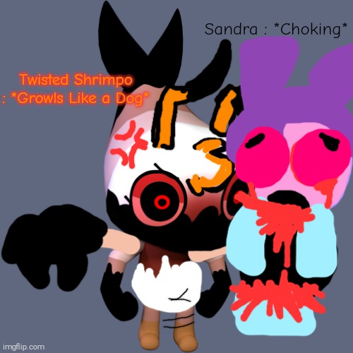 Twisted Shrimpo (Dandy's Cozy World AU) (GORE WARNING!!) Finally Killed Sandra | Sandra : *Choking*; Twisted Shrimpo : *Growls Like a Dog* | image tagged in twisted shrimpo,sandra the retarded fairytale detective,at least shrimpo looks cute tho | made w/ Imgflip meme maker