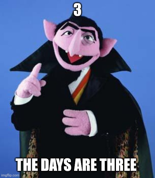 The Count | 3 THE DAYS ARE THREE | image tagged in the count | made w/ Imgflip meme maker