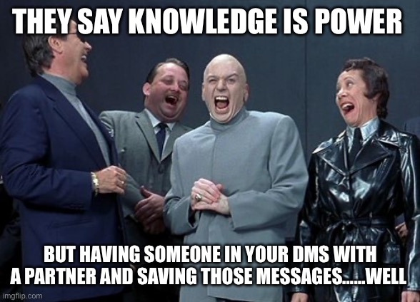 Laughing Villains | THEY SAY KNOWLEDGE IS POWER; BUT HAVING SOMEONE IN YOUR DMS WITH A PARTNER AND SAVING THOSE MESSAGES……WELL | image tagged in memes,laughing villains | made w/ Imgflip meme maker