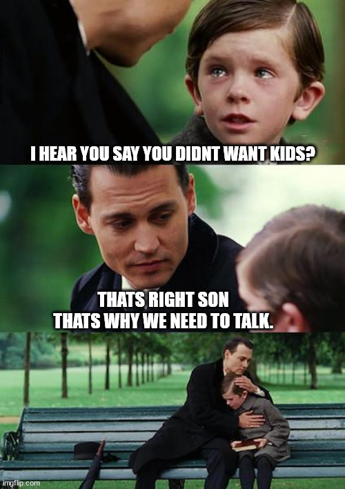 No kids kid | I HEAR YOU SAY YOU DIDNT WANT KIDS? THATS RIGHT SON THATS WHY WE NEED TO TALK. | image tagged in memes,finding neverland,bad parenting,parenting,parents | made w/ Imgflip meme maker