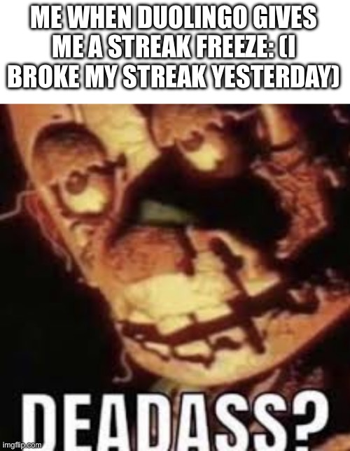 Broooooooooo... | ME WHEN DUOLINGO GIVES ME A STREAK FREEZE: (I BROKE MY STREAK YESTERDAY) | image tagged in deadass,duolingo,nothing,its not going to happen,see nobody cares,about my tags | made w/ Imgflip meme maker