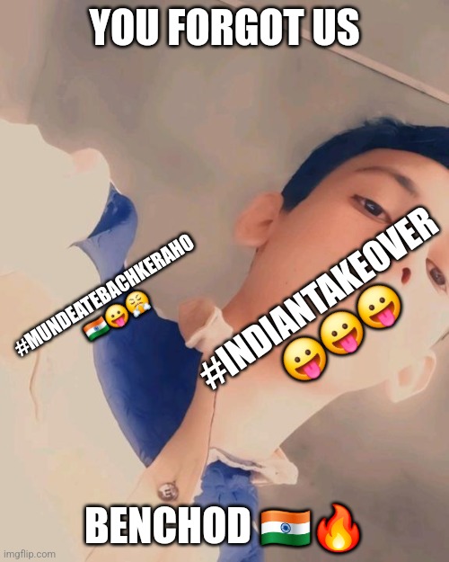 YOU FORGOT US BENCHOD ??? #INDIANTAKEOVER ??? #MUNDEATEBACHKERAHO ???? | made w/ Imgflip meme maker