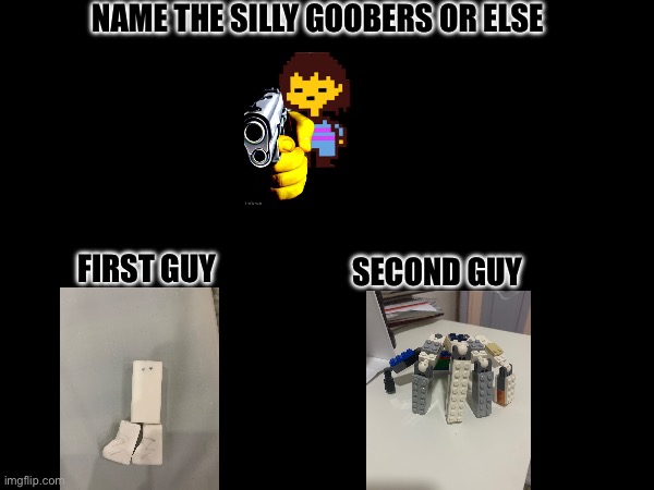 NAME THE SILLY GOOBERS OR ELSE; FIRST GUY; SECOND GUY | made w/ Imgflip meme maker