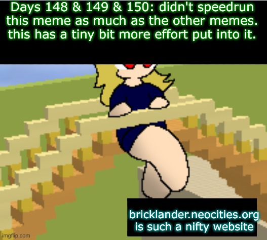 Days 148 & 149 & 150: black bars for the text | Days 148 & 149 & 150: didn't speedrun this meme as much as the other memes. this has a tiny bit more effort put into it. bricklander.neocities.org is such a nifty website | image tagged in nice,stuff | made w/ Imgflip meme maker