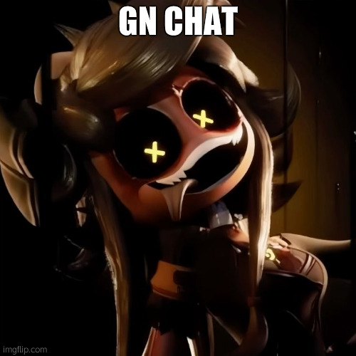 gn | GN CHAT | image tagged in cyn | made w/ Imgflip meme maker