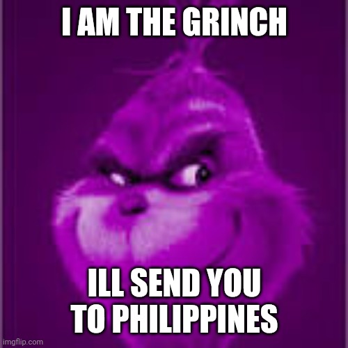 purple grinch | I AM THE GRINCH ILL SEND YOU TO PHILIPPINES | image tagged in purple grinch | made w/ Imgflip meme maker