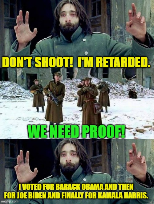 Well . . . he convinced me. | DON'T SHOOT!  I'M RETARDED. WE NEED PROOF! I VOTED FOR BARACK OBAMA AND THEN FOR JOE BIDEN AND FINALLY FOR KAMALA HARRIS. | image tagged in no disparen/ dont shoot | made w/ Imgflip meme maker