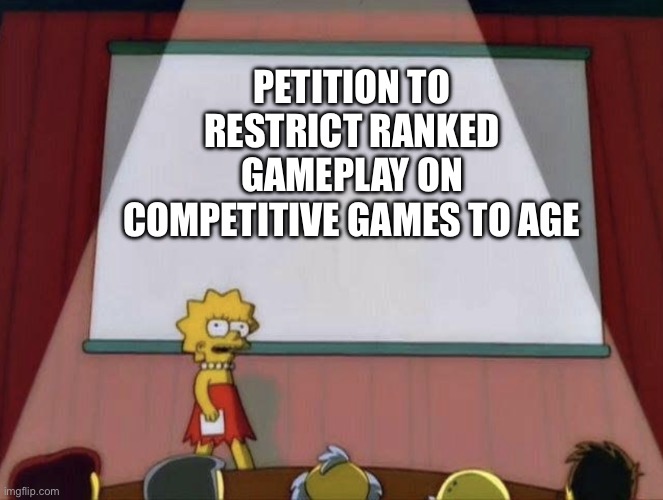 Lisa petition meme | PETITION TO RESTRICT RANKED GAMEPLAY ON COMPETITIVE GAMES TO AGE | image tagged in lisa petition meme | made w/ Imgflip meme maker