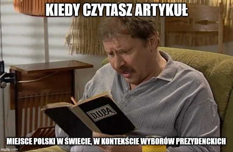 Ferdynand Kiepski | KIEDY CZYTASZ ARTYKUŁ; MIEJSCE POLSKI W ŚWIECIE, W KONTEKŚCIE WYBORÓW PREZYDENCKICH | made w/ Imgflip meme maker