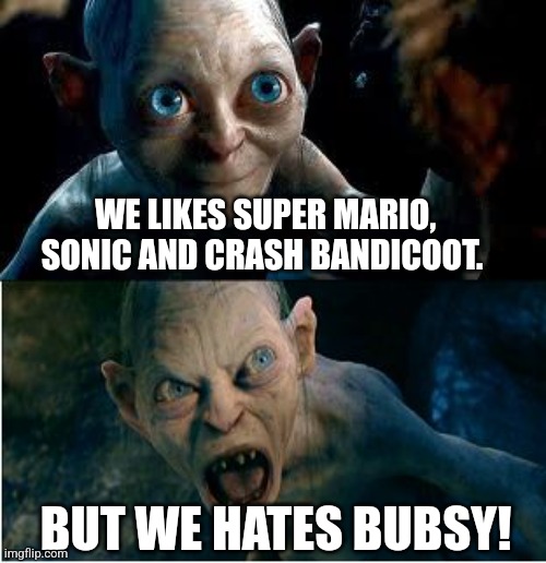 Gollum | WE LIKES SUPER MARIO, SONIC AND CRASH BANDICOOT. BUT WE HATES BUBSY! | image tagged in gollum,mario,sonic,bubsy,crash bandicoot,smeagol | made w/ Imgflip meme maker