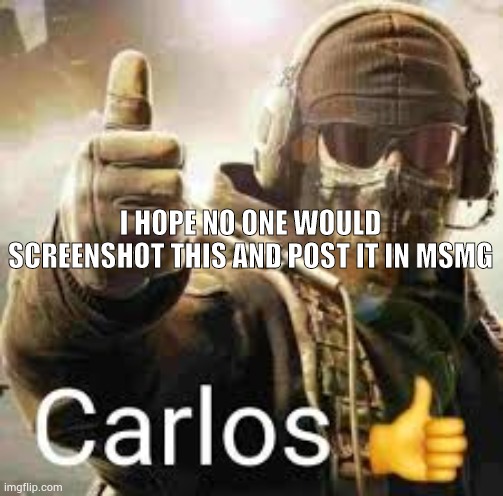 pls no | I HOPE NO ONE WOULD SCREENSHOT THIS AND POST IT IN MSMG | image tagged in carlos thumb up | made w/ Imgflip meme maker