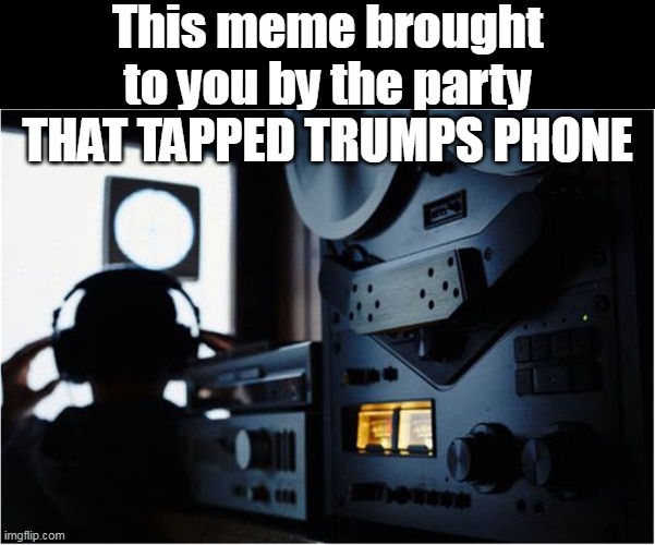 This meme brought to you by the party
THAT TAPPED TRUMPS PHONE | made w/ Imgflip meme maker