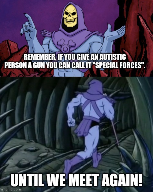 Skeletor until we meet again | REMEMBER, IF YOU GIVE AN AUTISTIC PERSON A GUN YOU CAN CALL IT "SPECIAL FORCES". UNTIL WE MEET AGAIN! | image tagged in skeletor until we meet again | made w/ Imgflip meme maker