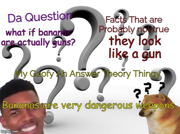 i think so | they look like a gun; what if bananas are actually guns? Bananas are very dangerous weapons | image tagged in lowqualitycheems theory template | made w/ Imgflip meme maker