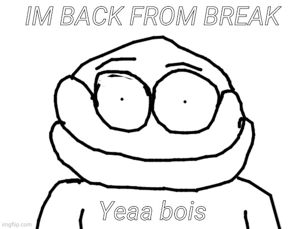 OM BACK MY BOISSSS | IM BACK FROM BREAK; Yeaa bois | image tagged in im back | made w/ Imgflip meme maker