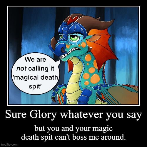 Sure Glory whatever you say | but you and your magic death spit can't boss me around. | image tagged in funny,demotivationals | made w/ Imgflip demotivational maker