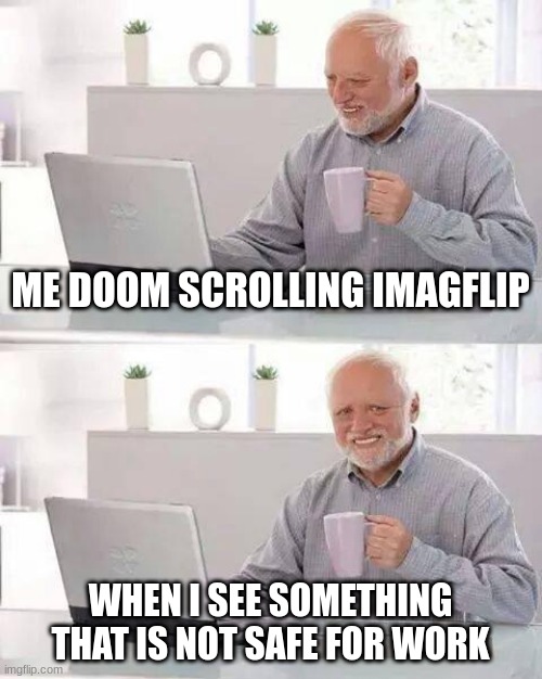 Hide the Pain Harold | ME DOOM SCROLLING IMAGFLIP; WHEN I SEE SOMETHING THAT IS NOT SAFE FOR WORK | image tagged in memes,hide the pain harold | made w/ Imgflip meme maker