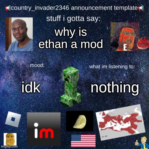 country_invader2346 | why is ethan a mod; nothing; idk | image tagged in country_invader2346 | made w/ Imgflip meme maker