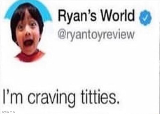 i crave titties | image tagged in i crave titties | made w/ Imgflip meme maker