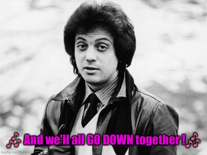 billy joel and captain jack | ? And we'll all GO DOWN together !? | image tagged in billy joel and captain jack | made w/ Imgflip meme maker