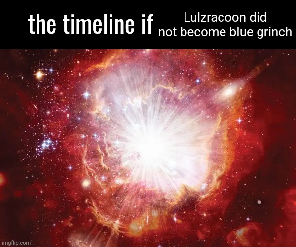 the timeline if | Lulzracoon did not become blue grinch | image tagged in the timeline if | made w/ Imgflip meme maker