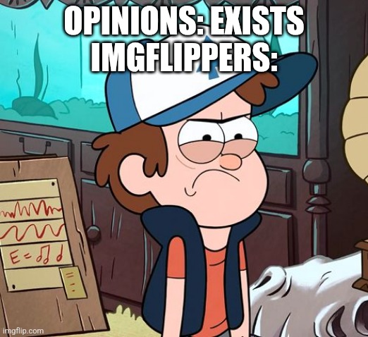 Reason: opions exists and imgflippers didnt knoe opinions exist so they start hate on something | OPINIONS: EXISTS
IMGFLIPPERS: | image tagged in angry dipper | made w/ Imgflip meme maker