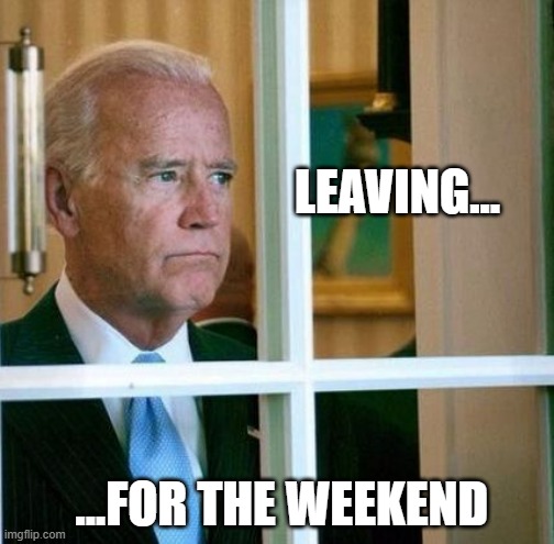 Sad Joe Biden | LEAVING... ...FOR THE WEEKEND | image tagged in sad joe biden | made w/ Imgflip meme maker