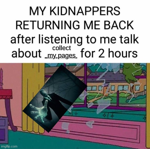 my kidnapper returning me | collect my pages | image tagged in my kidnapper returning me | made w/ Imgflip meme maker