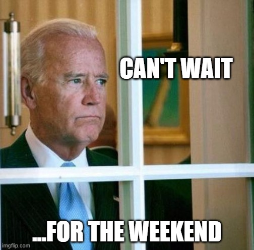 Sad Joe Biden | CAN'T WAIT; ...FOR THE WEEKEND | image tagged in sad joe biden | made w/ Imgflip meme maker