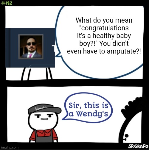 Sir this is a wendys | What do you mean "congratulations it's a healthy baby boy?!" You didn't even have to amputate?! | image tagged in sir this is a wendys | made w/ Imgflip meme maker