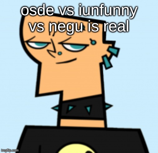 duncan | osde vs iunfunny vs negu is real | image tagged in duncan | made w/ Imgflip meme maker