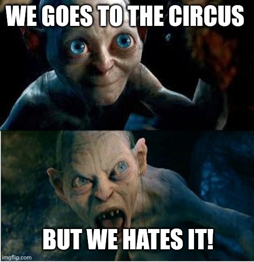 Gollum | WE GOES TO THE CIRCUS; BUT WE HATES IT! | image tagged in gollum,smeagol,circus | made w/ Imgflip meme maker