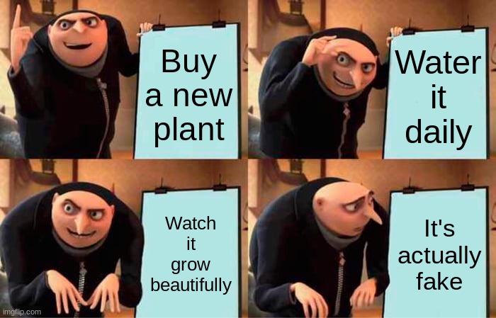 Gru's Plan | Buy a new plant; Water it daily; Watch it grow beautifully; It's actually fake | image tagged in memes,gru's plan | made w/ Imgflip meme maker