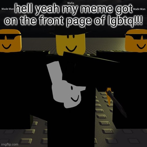 mafia | hell yeah my meme got on the front page of lgbtq!!! | image tagged in mafia | made w/ Imgflip meme maker