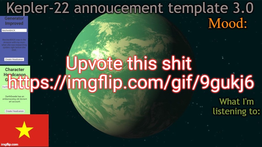 Kepler-22b annoucement template 3.0 | Upvote this shit 
https://imgflip.com/gif/9gukj6 | image tagged in kepler-22b annoucement template 3 0,msmg,memes | made w/ Imgflip meme maker