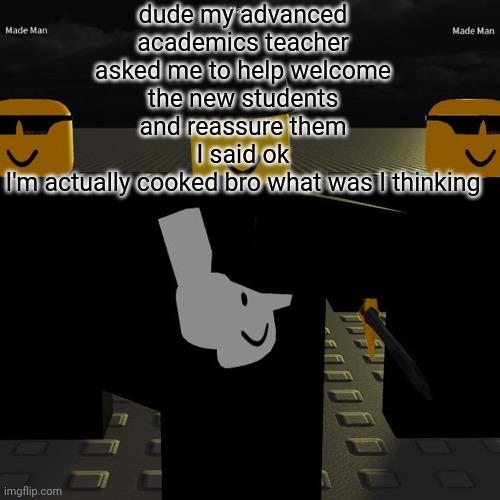 mafia | dude my advanced academics teacher asked me to help welcome the new students and reassure them
I said ok
I'm actually cooked bro what was I thinking | image tagged in mafia | made w/ Imgflip meme maker