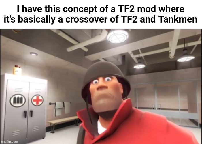 If I know how to make a TF2 mod I'd make it | I have this concept of a TF2 mod where it's basically a crossover of TF2 and Tankmen | made w/ Imgflip meme maker