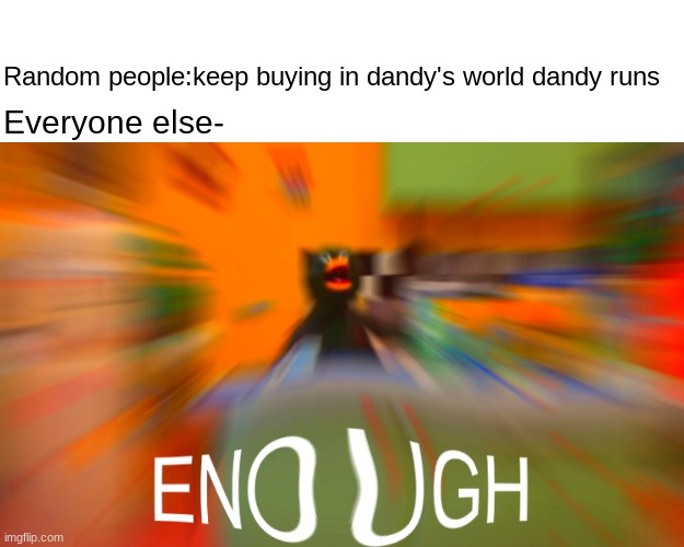 Duck Enough | Random people:keep buying in dandy's world dandy runs; Everyone else- | image tagged in duck enough | made w/ Imgflip meme maker