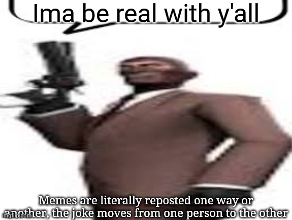 "Meme stealing license please", "stealing is worse" | Ima be real with y'all; Memes are literally reposted one way or another, the joke moves from one person to the other | image tagged in tf2 spy,msmg,crybaby,rant,memes | made w/ Imgflip meme maker