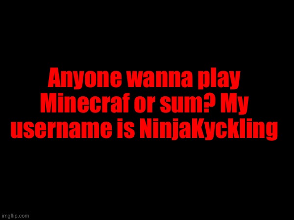 Anyone wanna play Minecraf or sum? My username is NinjaKyckling | made w/ Imgflip meme maker